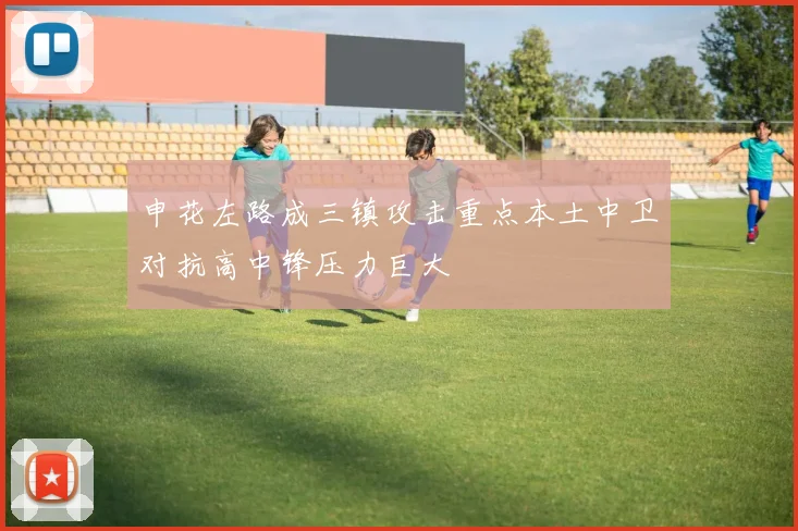 申花左路成三镇攻击重点本土中卫对抗高中锋压力巨大