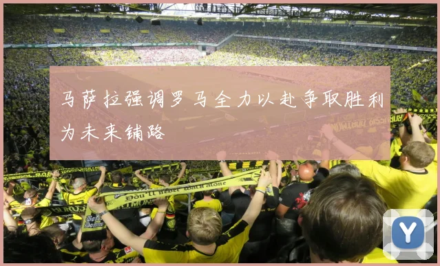 马萨拉强调罗马全力以赴争取胜利为未来铺路