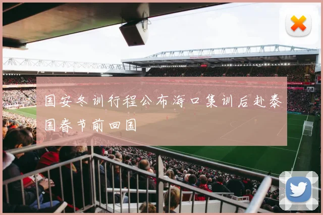 国安冬训行程公布海口集训后赴泰国春节前回国