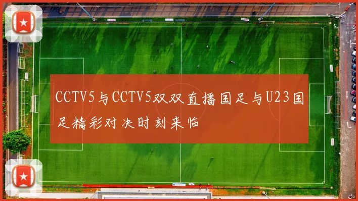 CCTV5与CCTV5双双直播国足与U23国足精彩对决时刻来临